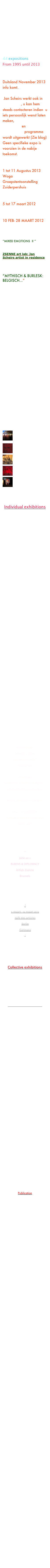 Geboren: Gent / 
St.-Martens-Latem.Datum:11 oktober 1973Humaniora: St.-Lucas, Gent.Hoge school: Conservatorium Antwerpen Toneelopleiding Dora van der Groen.

44 expositions
From 1995 until 2013

KOMENDE EXPO:
Duitsland November 2013
info komt.

 Jan Scheirs werkt ook in opdrachten, u kan hem steeds contacteren indien  u iets persoonlijk wenst laten maken,
Workshops en teambuilding programma wordt uitgewerkt (Zie blog)
Geen specifieke expo is voorzien in de nabije toekomst.

ONLANGS-RECENTLY
1 tot 11 Augustus 2013
Woga Groepstentoonstelling
Zuiderpershuis 
Antwerpen

5 tot 17 maart 2012
Berlin

10 FEB- 28 MAART 2012
JUSTITIE: MENSENWERK
Justitiepaleis te Antwerpen

“MIXED EMOTIONS  II “
Antwerpen

ZSENNE art lab: Jan Scheirs artist in residence
Brussels

“MYTHISCH & BURLESK: BELGISCH...”
Antwerpen


Wenst u uitgenodigd te worden dan kan u naar  jan@scheirs.com  een email te sturen met uw huisadresgegevens en email.  Met dank

Hoe deze website bezichtigen:
Klik op de naam van de expo bovenaan de pagina waar u meer over wilt weten. Klik op het BLOG als u meer wilt weten over het doen en laten van Jan Scheirs. 
Wenst u meer te weten over werken  gelieve dan via onderstaand email adres te schrijven:
jan@scheirs.com
Laatste werken of expo’s:


￼

Justitiepaleis 2012￼
Taninne￼ 2009

Mythisch en Burlesk: Belgisch...! 2010
￼

Berlin 2012
￼
Zuiderpershuis
Woga  2013



Individual exhibitions
1995 Firenze (Italy) 1996 Het dorp (The Village), Antwerp 1997 Het dorp II (The Village II), Antwerp 1998 10 Diva’s, Backstage, Ghent 1999 Hotsy Totsy, Alcantara Gallery, Ghent 2000 Miscellanea,  H.Art Gallery, Antwerp 2001 Six Colours Nightlife,  H.Art Gallery, Antwerp 2002 Cardinals, H.Art Gallery, Antwerp          Mannen met zorgen (Worried Men), H.Art Gallery, Antwerp 2003 Maybe this time! H.Art Gallery, Antwerp
2003 “Impressions Senegalese” at location Mboudiemme, Senegal, Africa         2003 Portraits and Senegal-drawings, H.Art Gallery, Antwerp Belgium
 2004 Halfgoden (Halfgods) & Mater dolorosa’s, H.Art Gallery, Antwerp          Egypt, H.Art Gallery, Antwerp
2005 Dialogue, deSingel, Antwerp
2005 Reflecties van een grijze wereld (A gray world’s reflections), H.Art Gallery, Antwerp
2006 Maria’s (H.art Gallery)
2007 expo Vernauwing,  BainsC:C Vorst/Brussel
2008 expo P.Preud’homme Antwerpen
2008 Expo Schetsen & Verkennen
*
2009 werken:
      “The Doorbell gallery”
Antwerpen.
2009 Valentijnstekeningen
P.Preud’homme
2009 April  “Taninne”
Expo: Vintage, 
Gent, Mei 2009 
2009 “Een Grauw Toneel- Un Théatre Flamboyant”
gallery Mana.art : Brussels
*
2010 Februari
Artwalk 4 editie 
solo expo in Villa T
Antwerpen
*
2010 maart 
Myhthisch & Burlesk : Belgisch...
DoorbellGallery ,Antwerpen
*
Notius advocaten, zottegem
*
2010   16  september  
Artwalk antwerp expo in Mas
Storm café 
*
2009-2010
Permanentie P Preudhomme 
second floor.
*
June 2011
RUBENS & DIPLOMACY
Artlab Zsenne 
Brussels
*
10 FEB - 28 MAART 2012
JUSTITIE: MENSENWERK
Justitiepaleis te Antwerpen
*
5 maart- 18 maart 2012
café des artistes
Berlin
Germany
*
Wo/men in Fine art
6-18 augustus 2013
Tekeningen
Antwerpen


Collective exhibitions
1998 A quarter century Hotsy-Totsy, Waterfront Gallery, Ghent. 2003 Belgium meets Holland, Mendo Gallery, Amsterdam 2004 Erotic Art, H.Art Gallery, Antwerp 2005 50 Portraits, Villa Lilla, Nijmegen
Happenings & Public space
2001 Happening, Zwijndrecht 2002 Open air painting Bourla & Jazzcafé with Flowers, Antwerp 2005 De Diamanten Kogel (The Diamond Bullet), De Ark, Antwerp.2006 De Diamanten Kogel, De Ark 2007 De Diamanten Kogel , De Buren & De Dolle Mol
2008 De Diamanten Kogel, Provincie huis Antwerpen
2009 Start MURAL voor Restaurant LUX  op de St.-Aldegondiskaai te Antwerpen nabij het Mas , Nog 2 jaar te bezichtigen.
2009 De Diamanten kogel in AMVC Antwerpen
2010 einde Mural 
Antwerp Artwalk 5 de editie
2011
Plamuur Kunst aan de Muur!
25 kunstenaars stellen tentoon, expozone Tranzitzone, Antwerpen
*
2011 December
MIXED EMOTIONS II
Groepstentoonstelling
*
Wo/men in Fine art
2011- 2013
Tekeningen
Antwerpen

*
Woga 
Groepstentoonstelling
Zuiderpershuis
1-11 Augsutsus
Antwerpen


Publication
Jan Scheirs & Luc Boudens:              Het dorp. 50 beelden uit het Antwerpse kunstleven, Antwerpen, Uitgeverij Jef Meert, 1998.
Het onderbord ontworpen in het kader van Proeven Van Kunst te Antwerpen voor het restaurant P.Preudhomme op de suikerrui nabij grote markt .
*
2009 enkele rubrieken verschenen rond scheirs in de mededelingen door Henri Floris jespers.
  http://mededelingen.over-blog.com/

*
2009 Interview door Robin de Salle in het tijdschrift Connexion
*
2010   Katalogus
Myhthisch & Burlesk: Belgisch...! 

*

2010  Luxe uitgave van Mural    25 oplagen
*

Illustraties van de 10 laureaten
van 10 jaar
De Diamanten Kogel
in het boek
Ruw & Hard 
Geslepen en Begeerlijk
Nog steeds te bestellen
12 euro
*


Gegevens Jan scheirs:

0476 98 05 19www.scheirs.com
http://www.mac.com/scheirs/
jan@scheirs.com
more information: send mail 









































Fin.